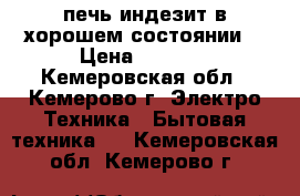 печь индезит в хорошем состоянии  › Цена ­ 6 000 - Кемеровская обл., Кемерово г. Электро-Техника » Бытовая техника   . Кемеровская обл.,Кемерово г.